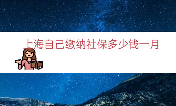 上海自己缴纳社保多少钱一月（上海自己交社保多少钱）