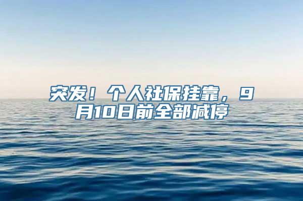 突发！个人社保挂靠，9月10日前全部减停