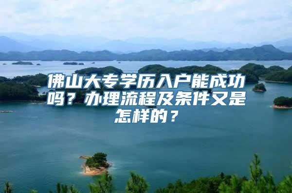 佛山大专学历入户能成功吗？办理流程及条件又是怎样的？