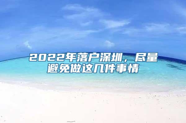 2022年落户深圳，尽量避免做这几件事情