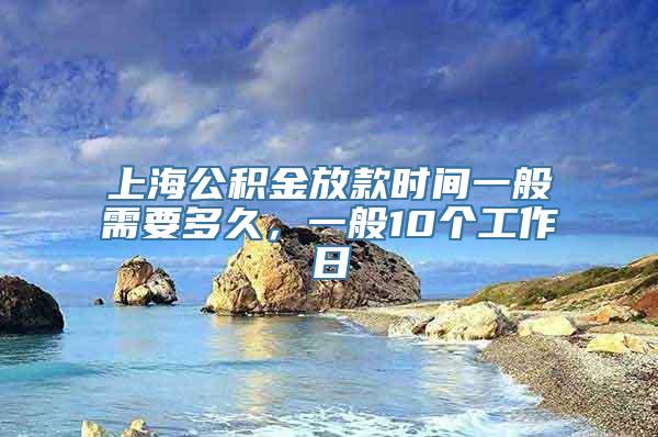 上海公积金放款时间一般需要多久，一般10个工作日