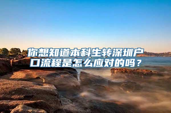 你想知道本科生转深圳户口流程是怎么应对的吗？