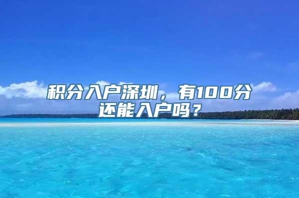 积分入户深圳，有100分还能入户吗？