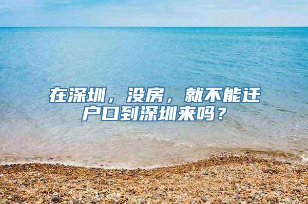 在深圳，没房，就不能迁户口到深圳来吗？