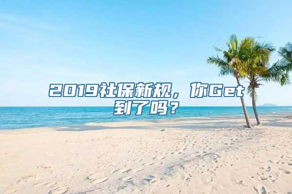 2019社保新规，你Get到了吗？