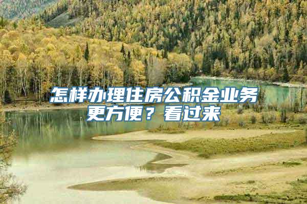 怎样办理住房公积金业务更方便？看过来