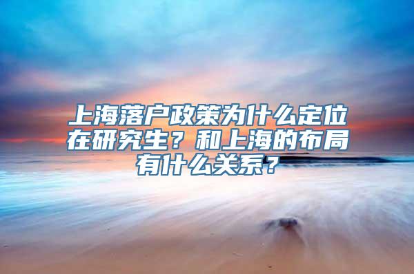 上海落户政策为什么定位在研究生？和上海的布局有什么关系？