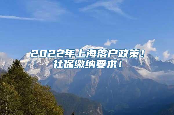 2022年上海落户政策！社保缴纳要求！