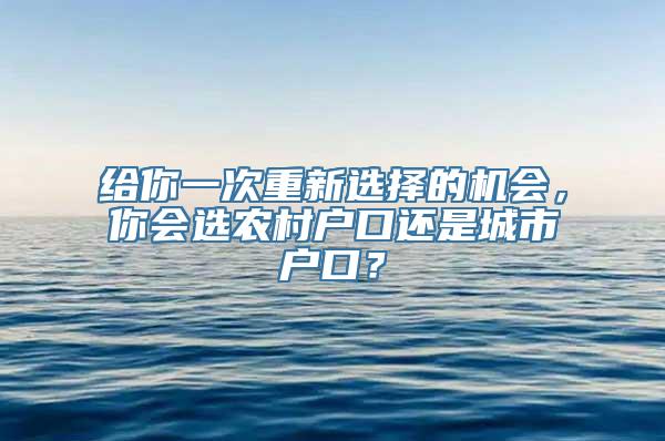 给你一次重新选择的机会，你会选农村户口还是城市户口？