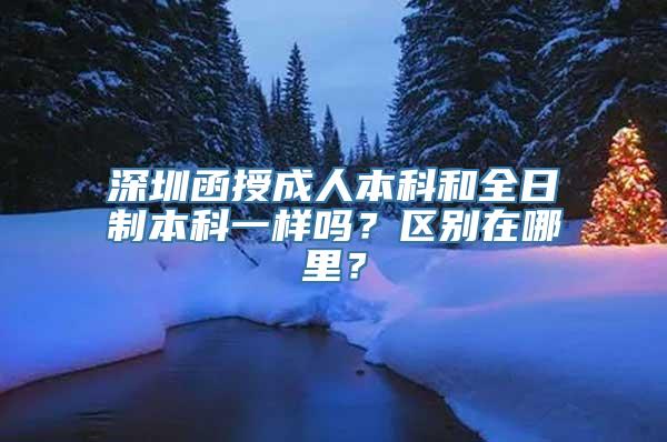 深圳函授成人本科和全日制本科一样吗？区别在哪里？