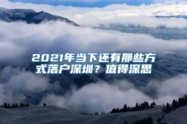 2021年当下还有那些方式落户深圳？值得深思