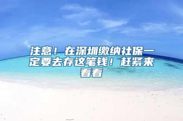 注意！在深圳缴纳社保一定要去存这笔钱！赶紧来看看