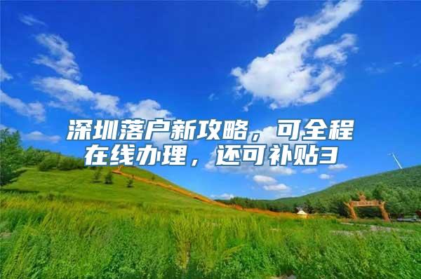 深圳落户新攻略，可全程在线办理，还可补贴3