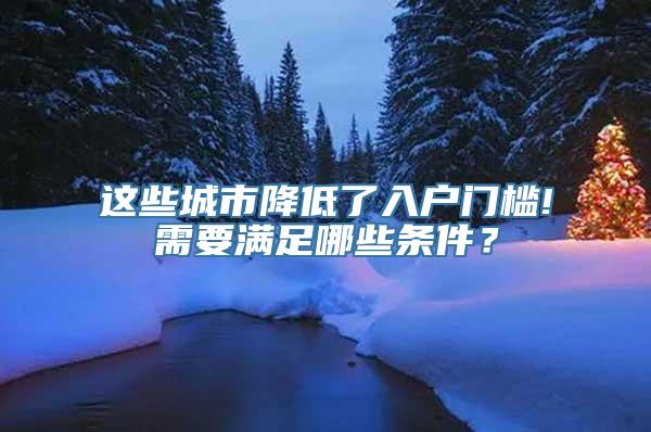 这些城市降低了入户门槛!需要满足哪些条件？