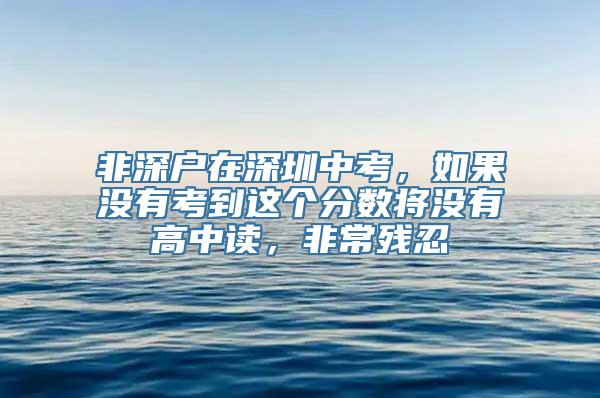 非深户在深圳中考，如果没有考到这个分数将没有高中读，非常残忍