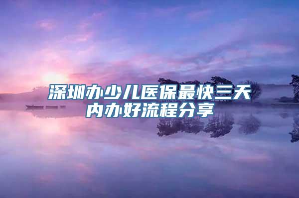 深圳办少儿医保最快三天内办好流程分享