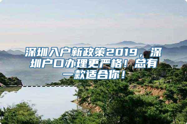 深圳入户新政策2019，深圳户口办理更严格！总有一款适合你！