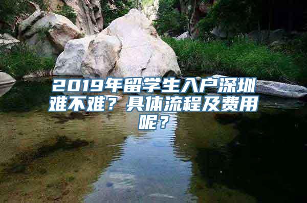 2019年留学生入户深圳难不难？具体流程及费用呢？