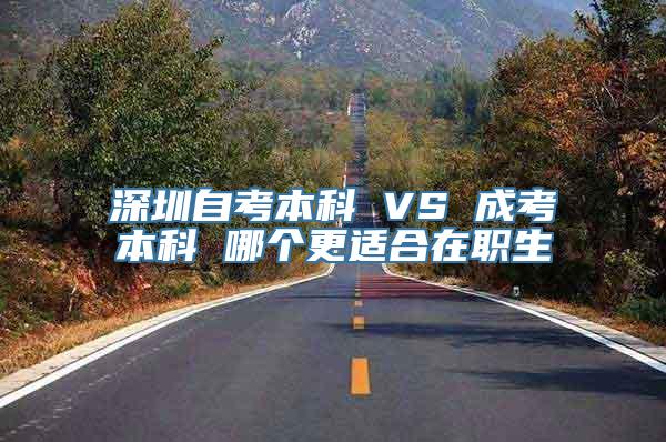 深圳自考本科 VS 成考本科 哪个更适合在职生