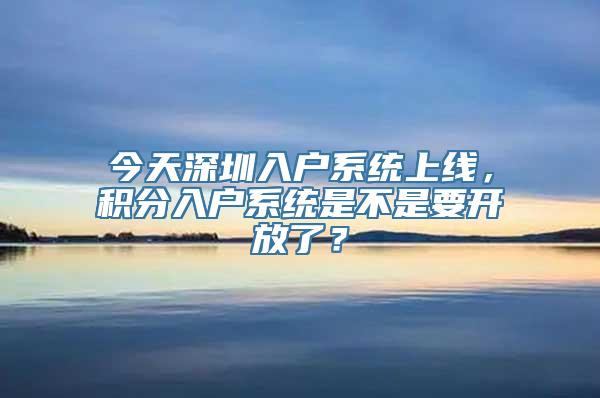 今天深圳入户系统上线，积分入户系统是不是要开放了？