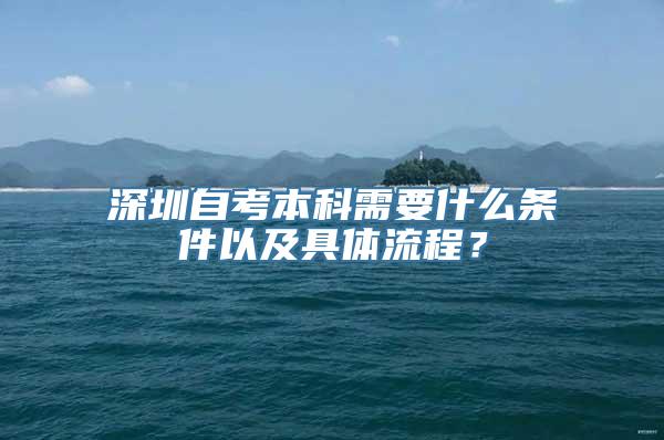 深圳自考本科需要什么条件以及具体流程？