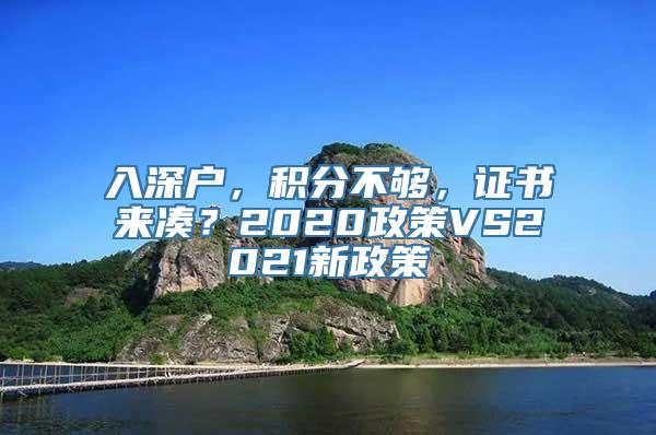 入深户，积分不够，证书来凑？2020政策VS2021新政策