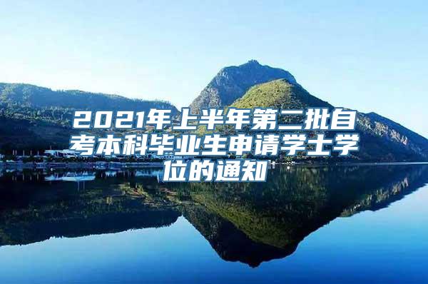 2021年上半年第二批自考本科毕业生申请学士学位的通知