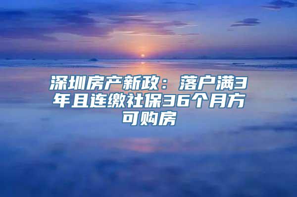 深圳房产新政：落户满3年且连缴社保36个月方可购房