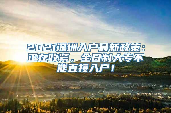 2021深圳入户最新政策：正在收紧，全日制大专不能直接入户！