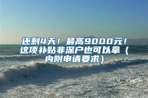 还剩4天！最高9000元！这项补贴非深户也可以拿（内附申请要求）