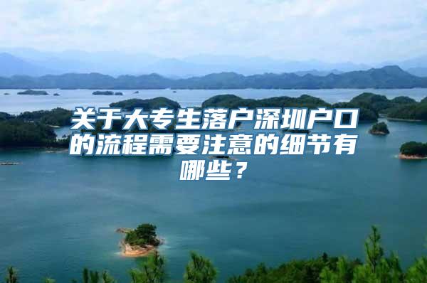 关于大专生落户深圳户口的流程需要注意的细节有哪些？