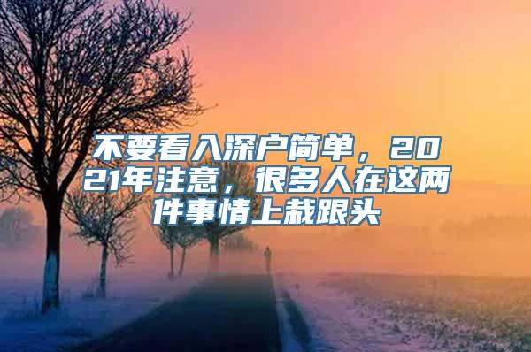 不要看入深户简单，2021年注意，很多人在这两件事情上栽跟头