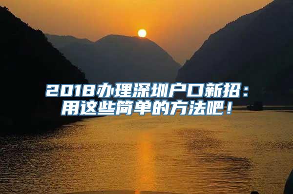 2018办理深圳户口新招：用这些简单的方法吧！