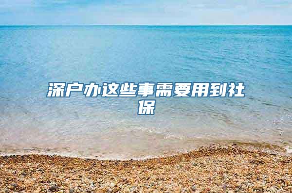 深户办这些事需要用到社保