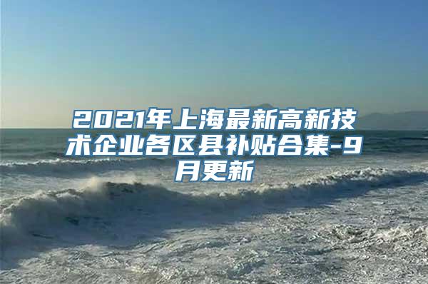 2021年上海最新高新技术企业各区县补贴合集-9月更新