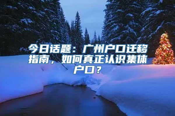 今日话题：广州户口迁移指南，如何真正认识集体户口？