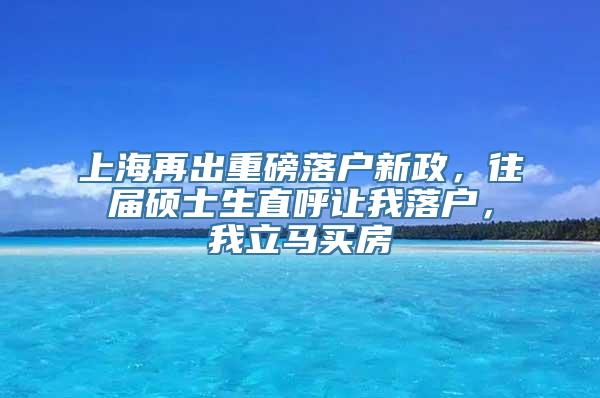 上海再出重磅落户新政，往届硕士生直呼让我落户，我立马买房