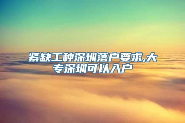 紧缺工种深圳落户要求,大专深圳可以入户