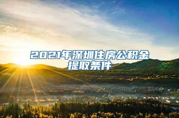 2021年深圳住房公积金提取条件