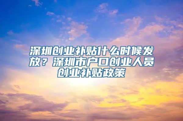 深圳创业补贴什么时候发放？深圳市户口创业人员创业补贴政策