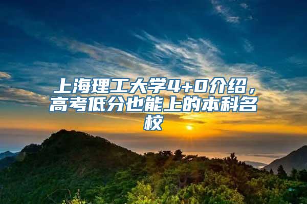 上海理工大学4+0介绍，高考低分也能上的本科名校