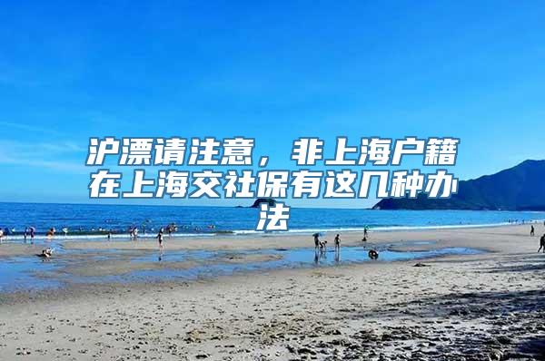 沪漂请注意，非上海户籍在上海交社保有这几种办法