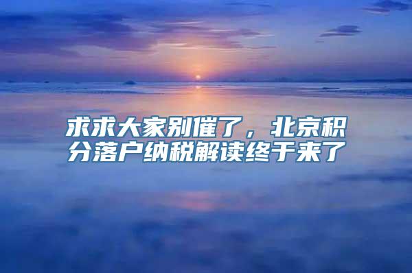 求求大家别催了，北京积分落户纳税解读终于来了