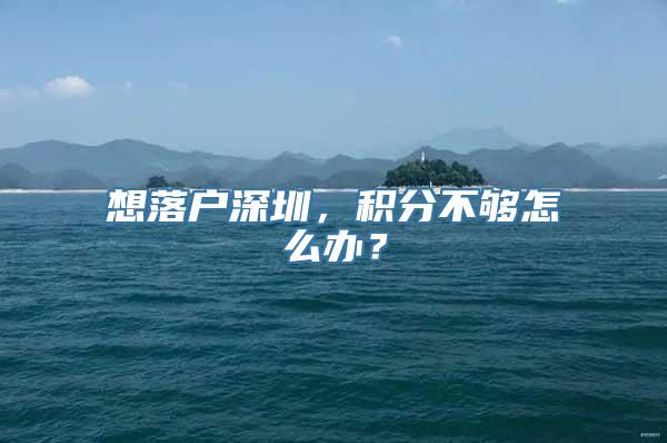 想落户深圳，积分不够怎么办？