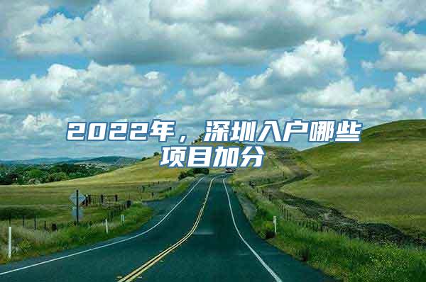 2022年，深圳入户哪些项目加分