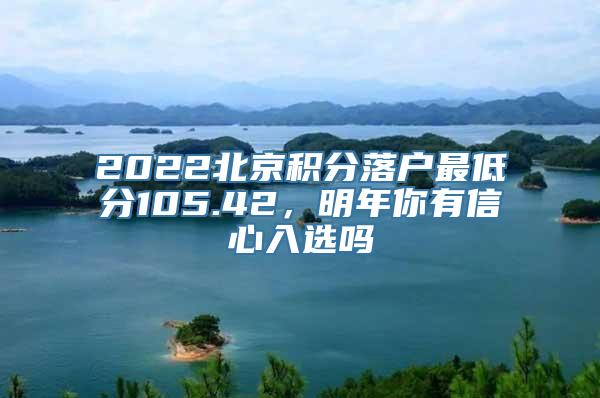 2022北京积分落户最低分105.42，明年你有信心入选吗