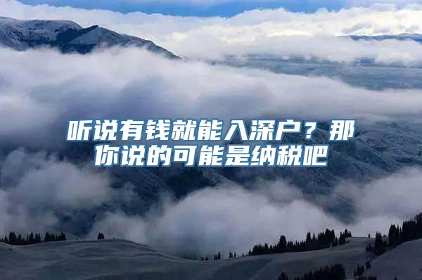 听说有钱就能入深户？那你说的可能是纳税吧