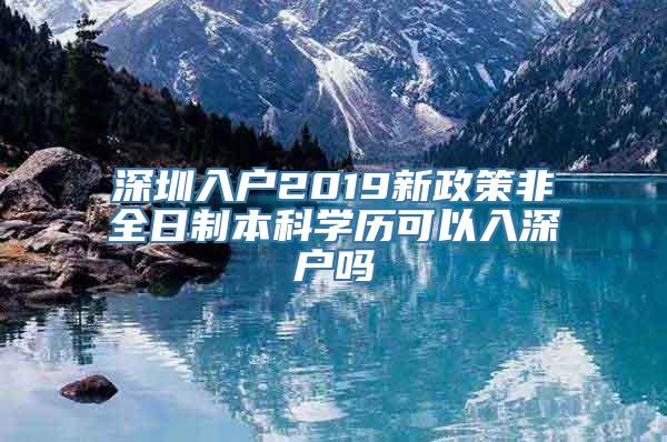 深圳入户2019新政策非全日制本科学历可以入深户吗