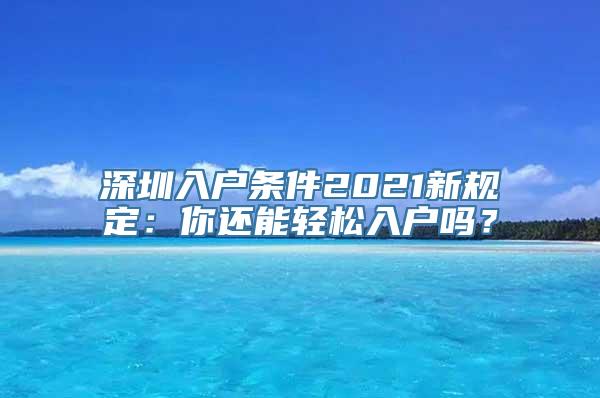 深圳入户条件2021新规定：你还能轻松入户吗？