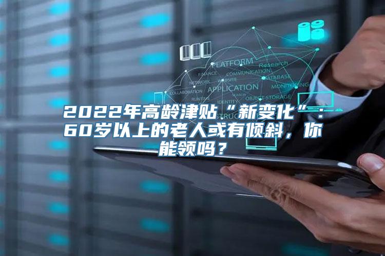 2022年高龄津贴“新变化”：60岁以上的老人或有倾斜，你能领吗？